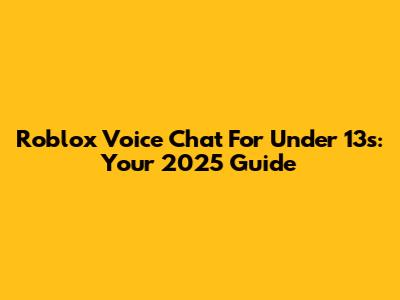 Roblox Voice Chat For Under 13s: Your 2025 Guide