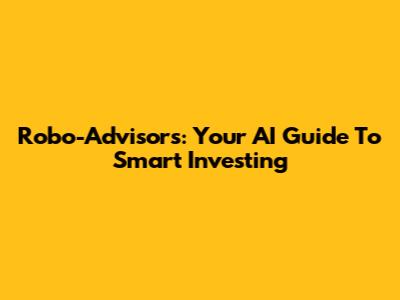 Robo-Advisors: Your AI Guide To Smart Investing