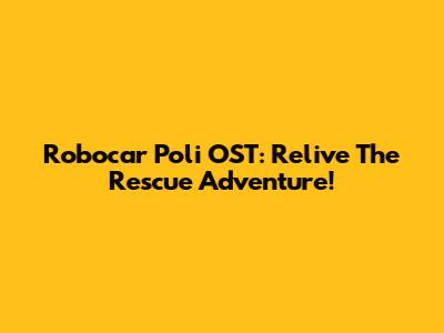 Robocar Poli OST: Relive The Rescue Adventure!