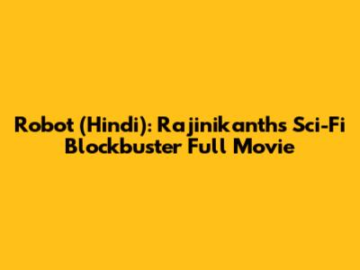 Robot (Hindi): Rajinikanth's Sci-Fi Blockbuster Full Movie