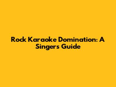 Rock Karaoke Domination: A Singer's Guide