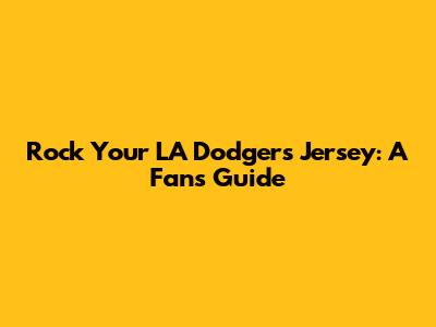 Rock Your LA Dodgers Jersey: A Fan's Guide
