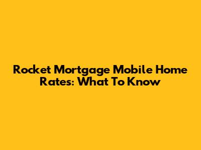Rocket Mortgage Mobile Home Rates: What To Know