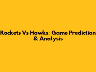 Rockets Vs Hawks: Game Prediction & Analysis