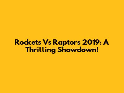 Rockets Vs Raptors 2019: A Thrilling Showdown!