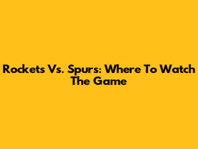 Rockets Vs. Spurs: Where To Watch The Game