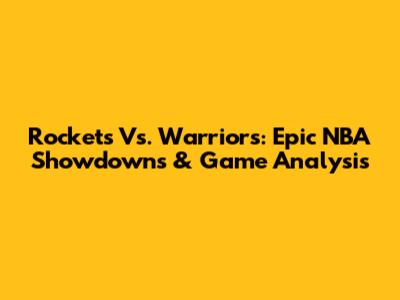 Rockets Vs. Warriors: Epic NBA Showdowns & Game Analysis