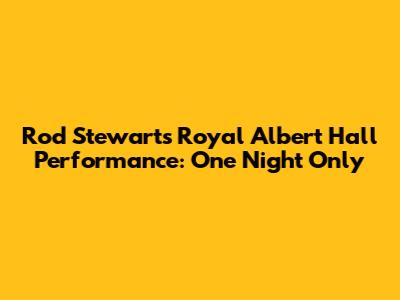 Rod Stewart's Royal Albert Hall Performance: One Night Only