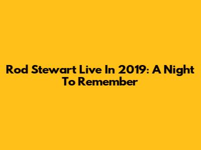 Rod Stewart Live In 2019: A Night To Remember