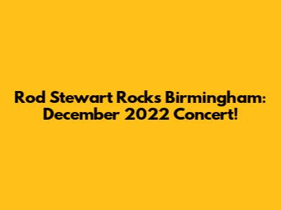 Rod Stewart Rocks Birmingham: December 2022 Concert!
