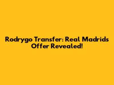 Rodrygo Transfer: Real Madrid's Offer Revealed!