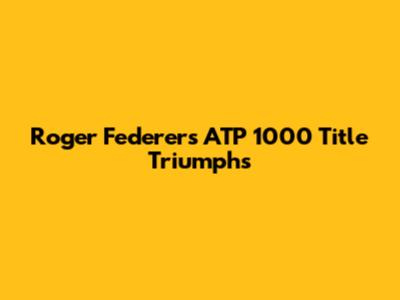Roger Federer's ATP 1000 Title Triumphs