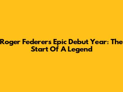Roger Federer's Epic Debut Year: The Start Of A Legend