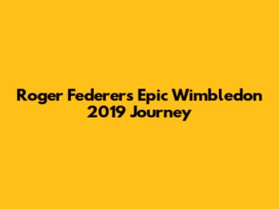 Roger Federer's Epic Wimbledon 2019 Journey