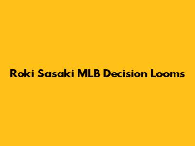 Roki Sasaki MLB Decision Looms