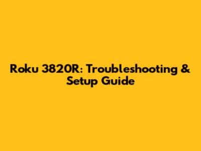 Roku 3820R: Troubleshooting & Setup Guide