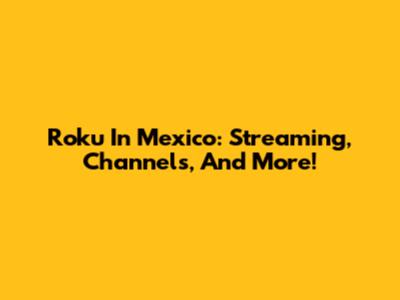 Roku In Mexico: Streaming, Channels, And More!
