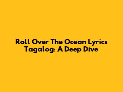Roll Over The Ocean Lyrics Tagalog: A Deep Dive