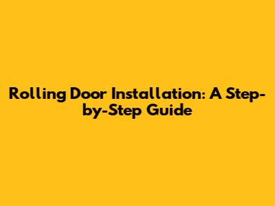 Rolling Door Installation: A Step-by-Step Guide