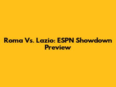 Roma Vs. Lazio: ESPN Showdown Preview