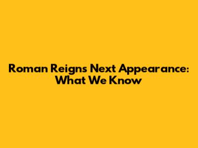 Roman Reigns' Next Appearance: What We Know