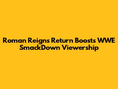 Roman Reigns' Return Boosts WWE SmackDown Viewership