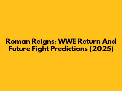 Roman Reigns: WWE Return And Future Fight Predictions (2025)