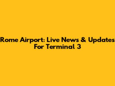 Rome Airport: Live News & Updates For Terminal 3