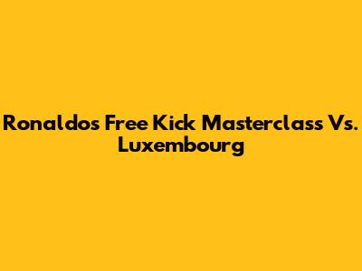 Ronaldo's Free Kick Masterclass Vs. Luxembourg