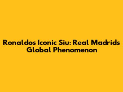 Ronaldo's Iconic Siu: Real Madrid's Global Phenomenon