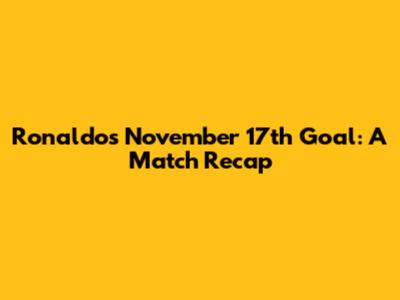 Ronaldo's November 17th Goal: A Match Recap