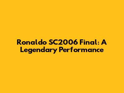 Ronaldo SC2006 Final: A Legendary Performance