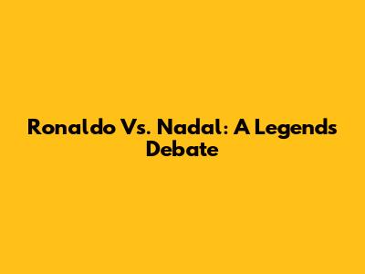 Ronaldo Vs. Nadal: A Legend's Debate