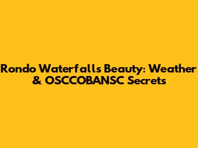 Rondo Waterfall's Beauty: Weather & OSCCOBANSC Secrets