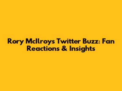 Rory McIlroy's Twitter Buzz: Fan Reactions & Insights