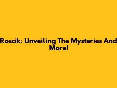 Roscik: Unveiling The Mysteries And More!