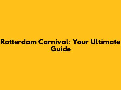 Rotterdam Carnival: Your Ultimate Guide