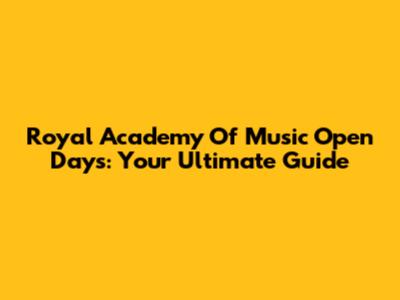 Royal Academy Of Music Open Days: Your Ultimate Guide