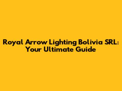 Royal Arrow Lighting Bolivia SRL: Your Ultimate Guide