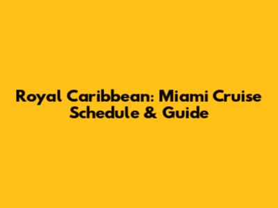 Royal Caribbean: Miami Cruise Schedule & Guide