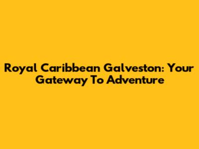 Royal Caribbean Galveston: Your Gateway To Adventure
