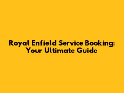 Royal Enfield Service Booking: Your Ultimate Guide