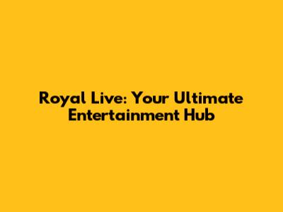 Royal Live: Your Ultimate Entertainment Hub
