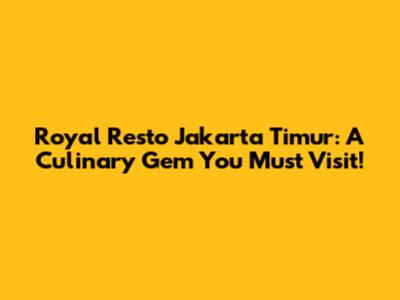 Royal Resto Jakarta Timur: A Culinary Gem You Must Visit!