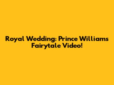 Royal Wedding: Prince William's Fairytale Video!