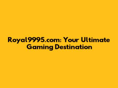 Royal9995.com: Your Ultimate Gaming Destination