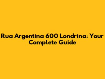 Rua Argentina 600 Londrina: Your Complete Guide