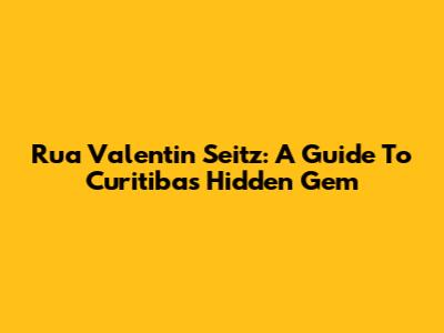 Rua Valentin Seitz: A Guide To Curitiba's Hidden Gem