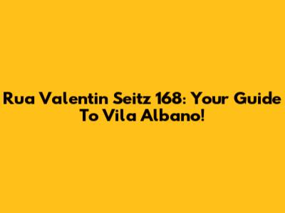 Rua Valentin Seitz 168: Your Guide To Vila Albano!