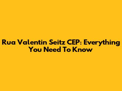 Rua Valentin Seitz CEP: Everything You Need To Know